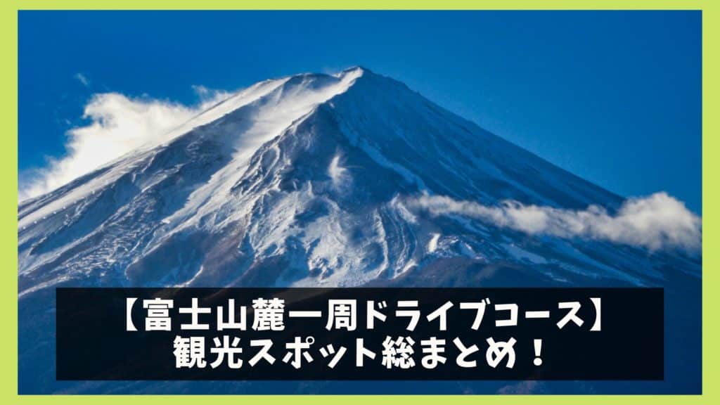 富士山一周ドライブ 観光モデルコースと9つの人気観光名所 ジャパンワンダラー